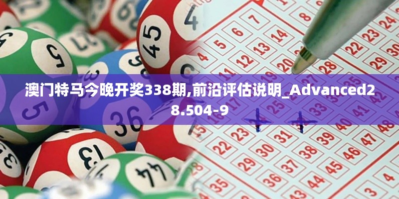 澳門特馬今晚開獎338期,前沿評估說明_Advanced28.504-9