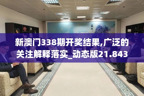 新澳門338期開獎結(jié)果,廣泛的關(guān)注解釋落實_動態(tài)版21.843-2