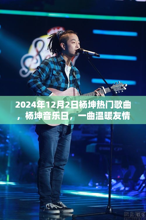 楊坤音樂(lè)日，一曲奇妙日常，展現(xiàn)溫暖友情的魅力時(shí)光（2024年12月2日）