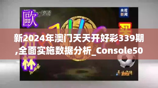 新2024年澳門天天開好彩339期,全面實(shí)施數(shù)據(jù)分析_Console50.792-2