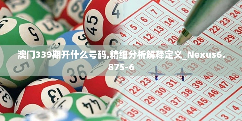 澳門339期開(kāi)什么號(hào)碼,精細(xì)分析解釋定義_Nexus6.875-6