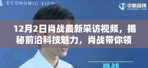 肖戰(zhàn)揭秘前沿科技魅力，最新獨(dú)家采訪揭秘最新高科技產(chǎn)品風(fēng)采