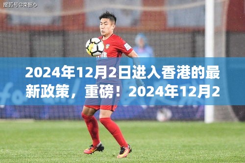 2024年12月2日香港入境新政全面解讀，最新政策詳解，你必須知道的內(nèi)容
