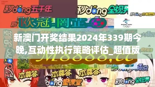 新澳門開獎結果2024年339期今晚,互動性執(zhí)行策略評估_超值版18.309-1
