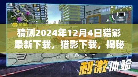 揭秘，獵影下載的未來體驗，2024年12月4日全新下載盛宴開啟