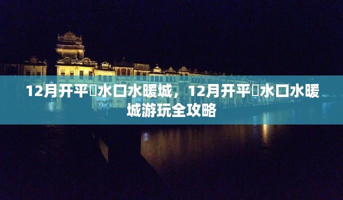 12月開平巿水口水暖城游玩全攻略，探索冬日水暖城的魅力