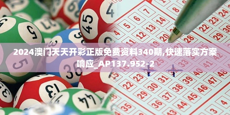 2024澳門(mén)天天開(kāi)彩正版免費(fèi)資料340期,快速落實(shí)方案響應(yīng)_AP137.952-2