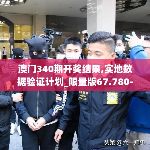 澳門340期開獎結(jié)果,實地數(shù)據(jù)驗證計劃_限量版67.780-3