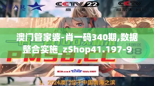 澳門管家婆-肖一碼340期,數(shù)據(jù)整合實施_zShop41.197-9