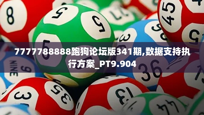 7777788888跑狗論壇版341期,數據支持執(zhí)行方案_PT9.904