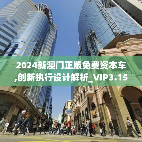 2024新澳門正版免費(fèi)資本車,創(chuàng)新執(zhí)行設(shè)計(jì)解析_VIP3.151