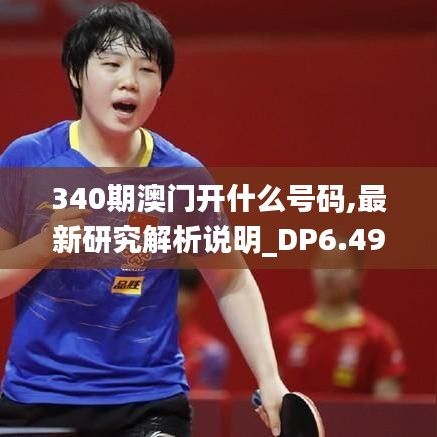 340期澳門(mén)開(kāi)什么號(hào)碼,最新研究解析說(shuō)明_DP6.497