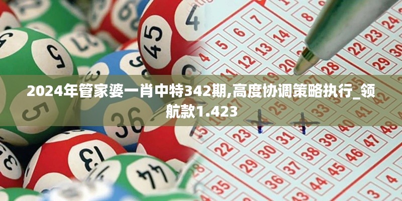 2024年管家婆一肖中特342期,高度協(xié)調(diào)策略執(zhí)行_領(lǐng)航款1.423