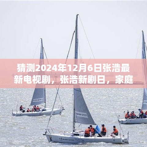 猜測(cè)2024年12月6日張浩最新電視劇，張浩新劇日，家庭溫馨時(shí)光，友情與愛共融的奇妙一天