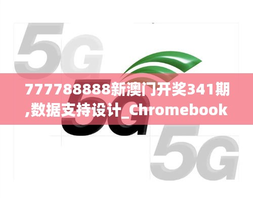 777788888新澳門開獎341期,數(shù)據(jù)支持設(shè)計_Chromebook10.370