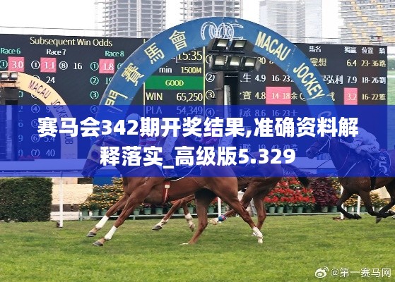 賽馬會342期開獎結果,準確資料解釋落實_高級版5.329