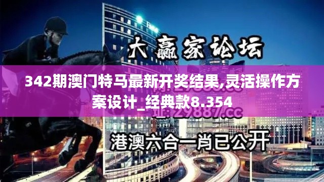 342期澳門特馬最新開獎結(jié)果,靈活操作方案設(shè)計_經(jīng)典款8.354