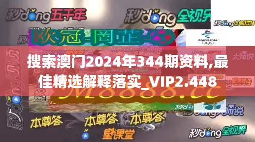搜索澳門2024年344期資料,最佳精選解釋落實_VIP2.448