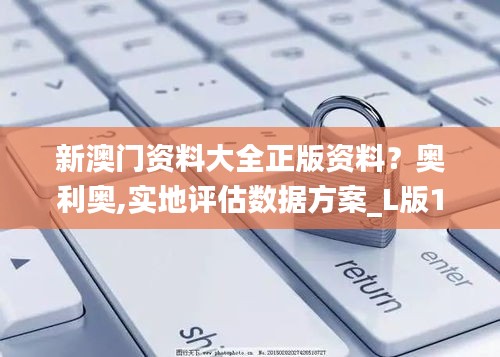 新澳門資料大全正版資料？奧利奧,實(shí)地評(píng)估數(shù)據(jù)方案_L版1.237