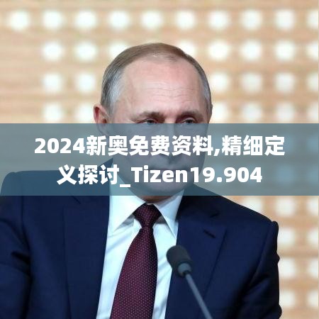 2024新奧免費資料,精細定義探討_Tizen19.904