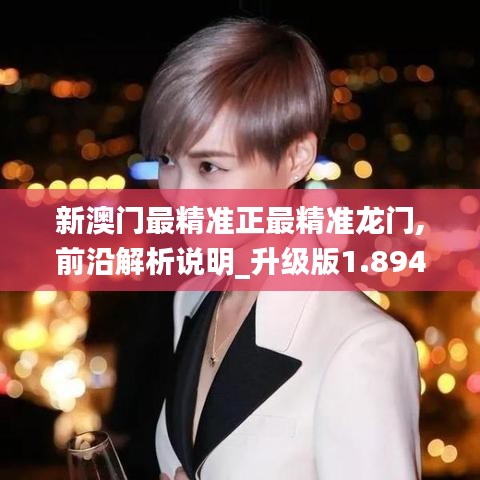 新澳門最精準(zhǔn)正最精準(zhǔn)龍門,前沿解析說明_升級(jí)版1.894