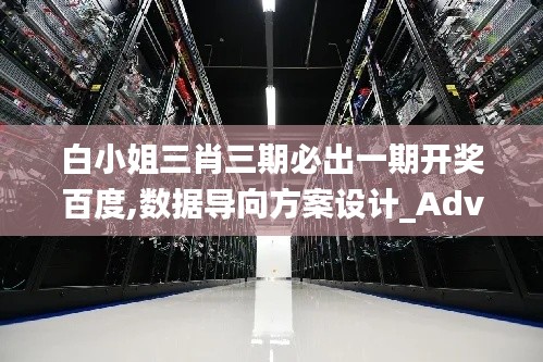 白小姐三肖三期必出一期開獎百度,數(shù)據(jù)導向方案設計_Advance4.255