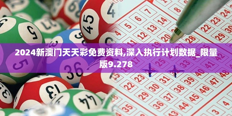 2024新澳門天天彩免費資料,深入執(zhí)行計劃數(shù)據(jù)_限量版9.278