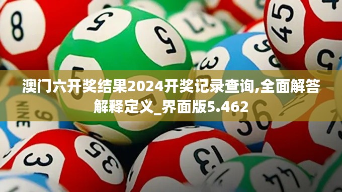 澳門六開獎結(jié)果2024開獎記錄查詢,全面解答解釋定義_界面版5.462