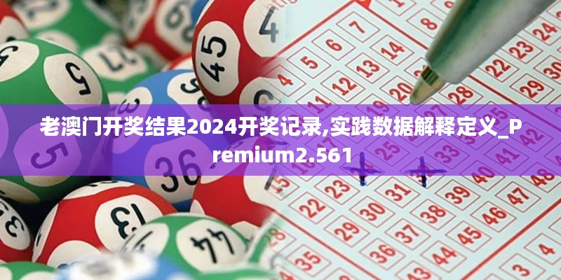 老澳門開獎結(jié)果2024開獎記錄,實踐數(shù)據(jù)解釋定義_Premium2.561