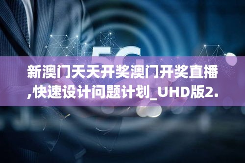 新澳門天天開獎澳門開獎直播,快速設(shè)計(jì)問題計(jì)劃_UHD版2.370
