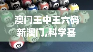 澳門王中王六碼新澳門,科學(xué)基礎(chǔ)解析說明_7DM15.390