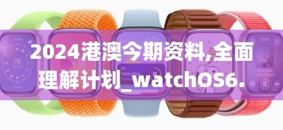 2024港澳今期資料,全面理解計(jì)劃_watchOS6.991