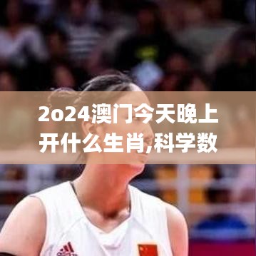2o24澳門今天晚上開什么生肖,科學數據解釋定義_特別版4.212