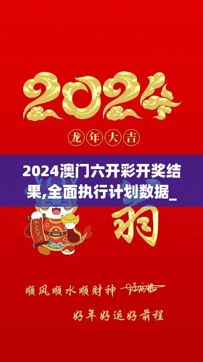2024澳門(mén)六開(kāi)彩開(kāi)獎(jiǎng)結(jié)果,全面執(zhí)行計(jì)劃數(shù)據(jù)_Tizen15.729