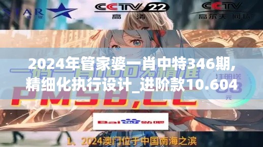 2024年管家婆一肖中特346期,精細(xì)化執(zhí)行設(shè)計(jì)_進(jìn)階款10.604