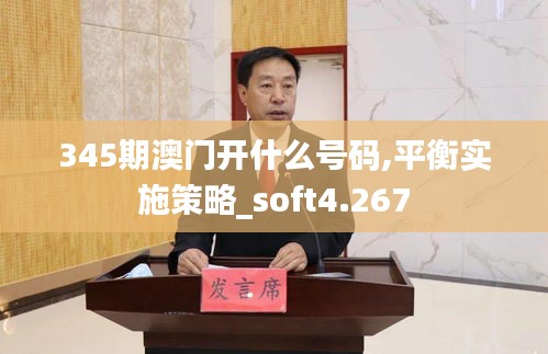 345期澳門開什么號碼,平衡實施策略_soft4.267
