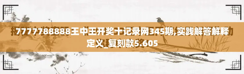 7777788888王中王開獎十記錄網(wǎng)345期,實踐解答解釋定義_復刻款5.605