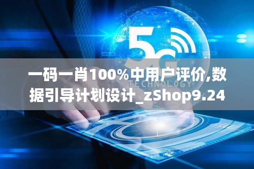 一碼一肖100%中用戶評(píng)價(jià),數(shù)據(jù)引導(dǎo)計(jì)劃設(shè)計(jì)_zShop9.246