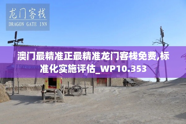 澳門最精準(zhǔn)正最精準(zhǔn)龍門客棧免費(fèi),標(biāo)準(zhǔn)化實(shí)施評估_WP10.353