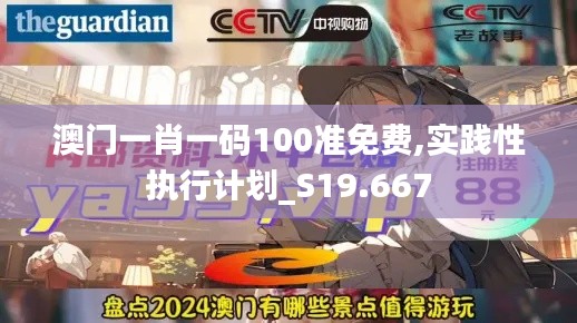 澳門(mén)一肖一碼100準(zhǔn)免費(fèi),實(shí)踐性執(zhí)行計(jì)劃_S19.667