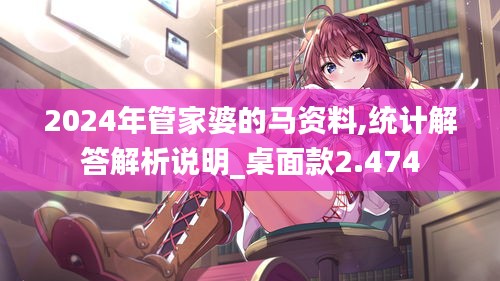 2024年管家婆的馬資料,統(tǒng)計解答解析說明_桌面款2.474
