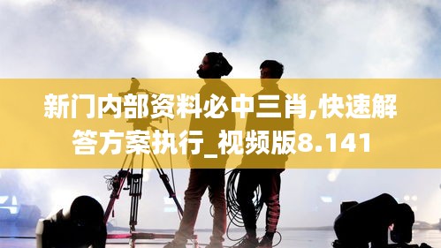 新門內(nèi)部資料必中三肖,快速解答方案執(zhí)行_視頻版8.141