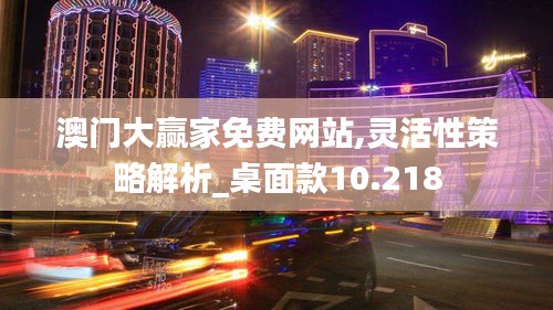 澳門大贏家免費網(wǎng)站,靈活性策略解析_桌面款10.218