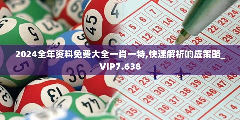 2024全年資料免費(fèi)大全一肖一特,快速解析響應(yīng)策略_VIP7.638