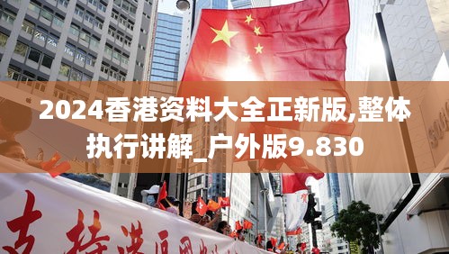 2024香港資料大全正新版,整體執(zhí)行講解_戶(hù)外版9.830