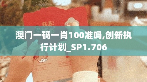 澳門一碼一肖100準(zhǔn)嗎,創(chuàng)新執(zhí)行計(jì)劃_SP1.706