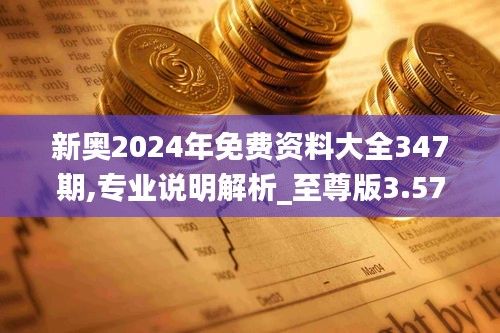 新奧2024年免費(fèi)資料大全347期,專業(yè)說(shuō)明解析_至尊版3.572