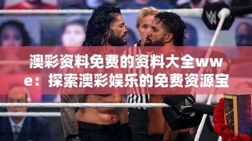 澳彩資料免費(fèi)的資料大全wwe：探索澳彩娛樂(lè)的免費(fèi)資源寶庫(kù)