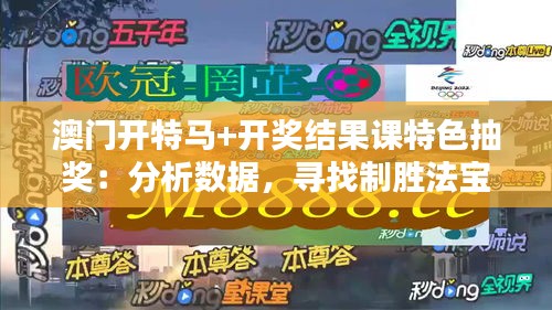 澳門開特馬+開獎(jiǎng)結(jié)果課特色抽獎(jiǎng)：分析數(shù)據(jù)，尋找制勝法寶