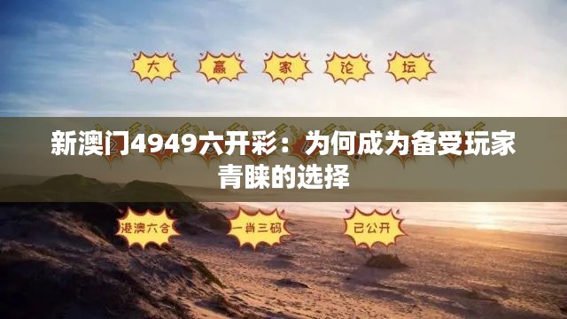 新澳門(mén)4949六開(kāi)彩：為何成為備受玩家青睞的選擇